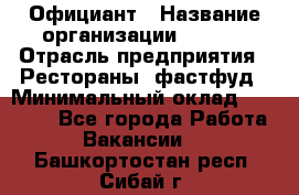 Официант › Название организации ­ Maxi › Отрасль предприятия ­ Рестораны, фастфуд › Минимальный оклад ­ 35 000 - Все города Работа » Вакансии   . Башкортостан респ.,Сибай г.